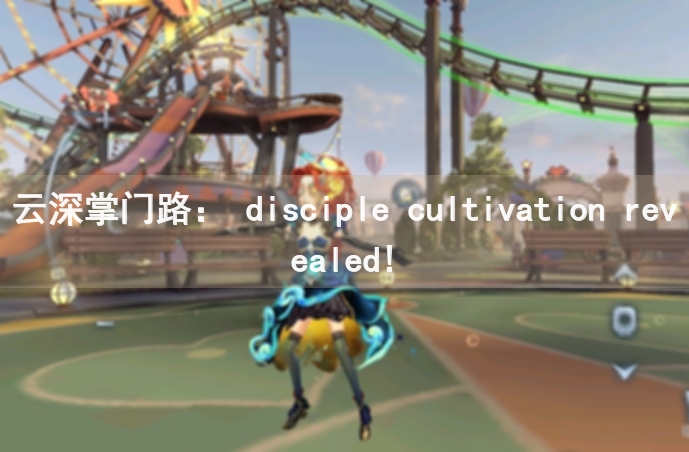云深掌门路： disciple cultivation revealed!