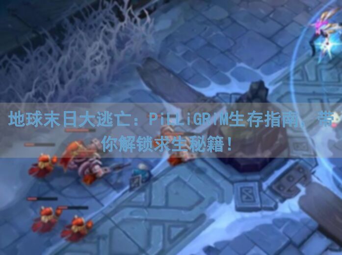 地球末日大逃亡：PiLLiGRiM生存指南，带你解锁求生秘籍！