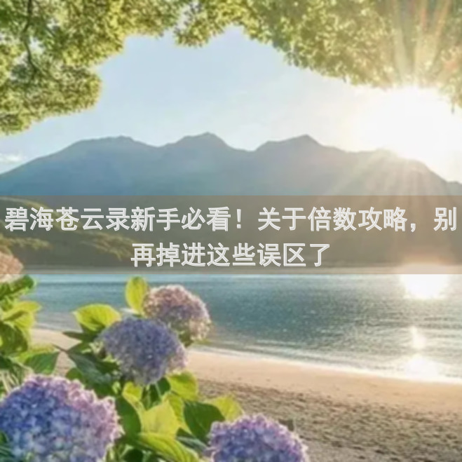 碧海苍云录新手必看！关于倍数攻略，别再掉进这些误区了