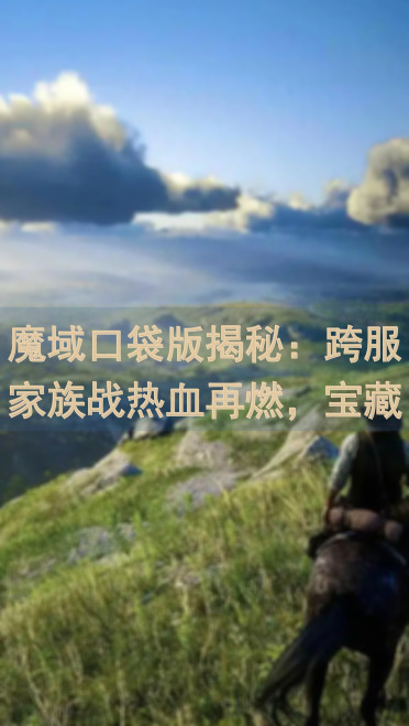 魔域口袋版揭秘：跨服家族战热血再燃，宝藏大全盘点，值不值一看就知！