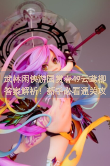 武林闲侠游园赏春49云鸢柳答案解析！新手必看通关攻略揭秘