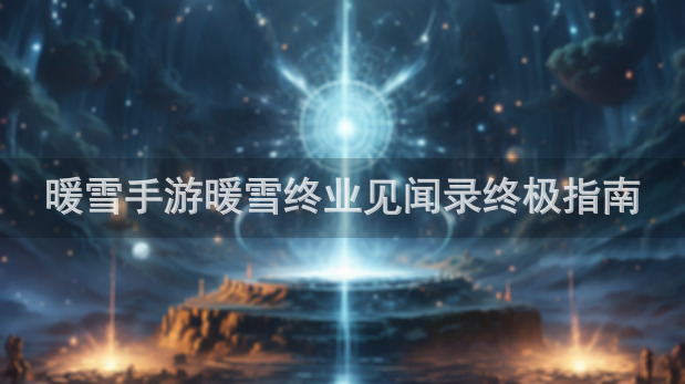 暖雪手游暖雪终业见闻录终极指南